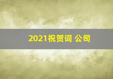 2021祝贺词 公司